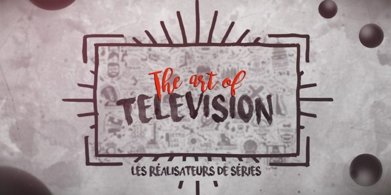 The Art Of Television : Les réalisateurs de séries – Séries Mania 2017